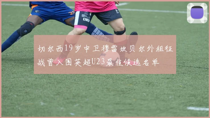 切尔西19岁中卫穆雷坎贝尔外租征战曾入围英超U23最佳候选名单