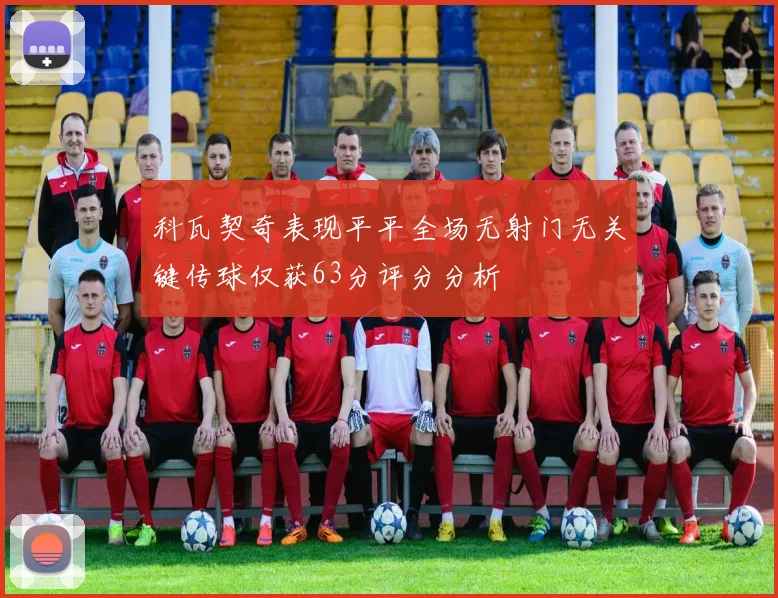科瓦契奇表现平平全场无射门无关键传球仅获63分评分分析