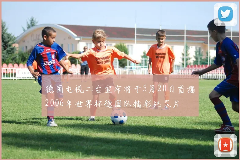 德国电视二台宣布将于5月20日首播2006年世界杯德国队精彩纪录片